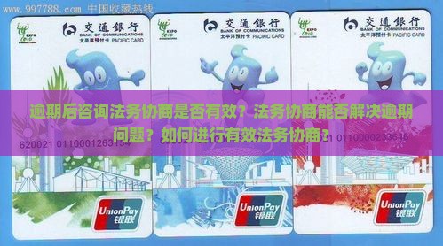 逾期后咨询法务协商是否有效？法务协商能否解决逾期问题？如何进行有效法务协商？