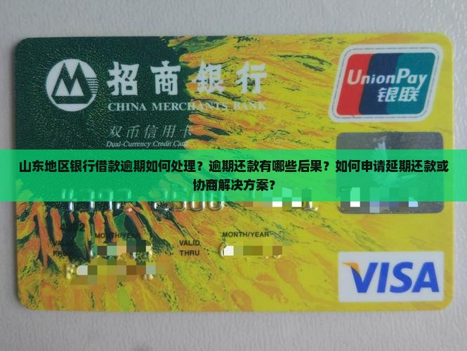 山东地区银行借款逾期如何处理？逾期还款有哪些后果？如何申请延期还款或协商解决方案？