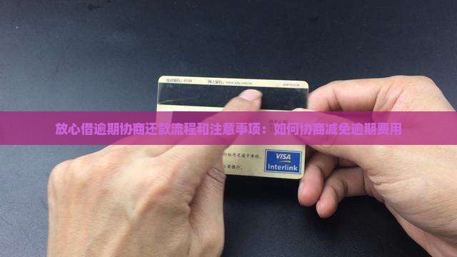 放心借逾期协商还款流程和注意事项：如何协商减免逾期费用