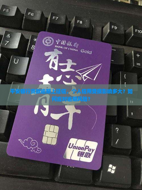平安银行贷款逾期上征信，个人信用受损影响多大？如何应对逾期风险？