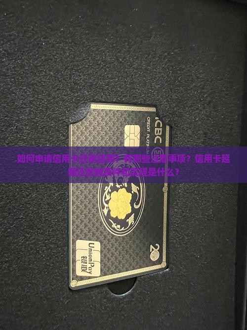 如何申请信用卡还款延期？有哪些注意事项？信用卡延期还款的条件和流程是什么？