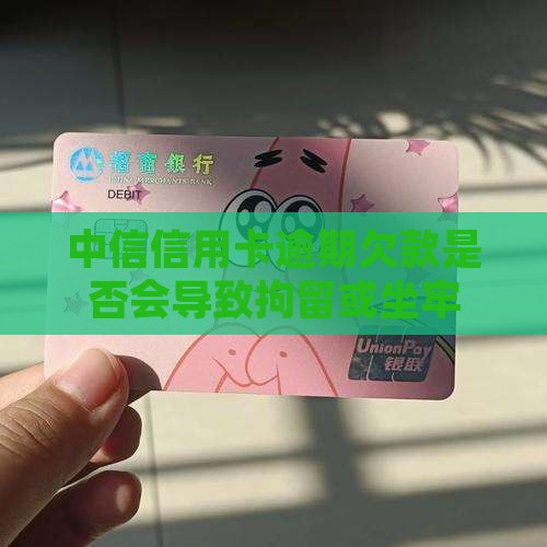 中信信用卡逾期欠款是否会导致拘留或坐牢