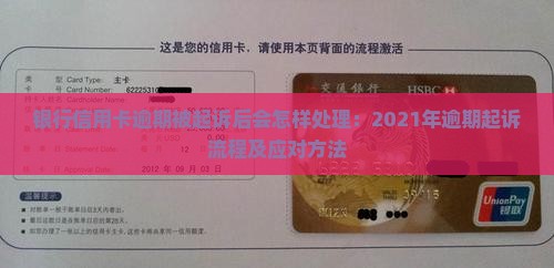 银行信用卡逾期被起诉后会怎样处理：2021年逾期起诉流程及应对方法