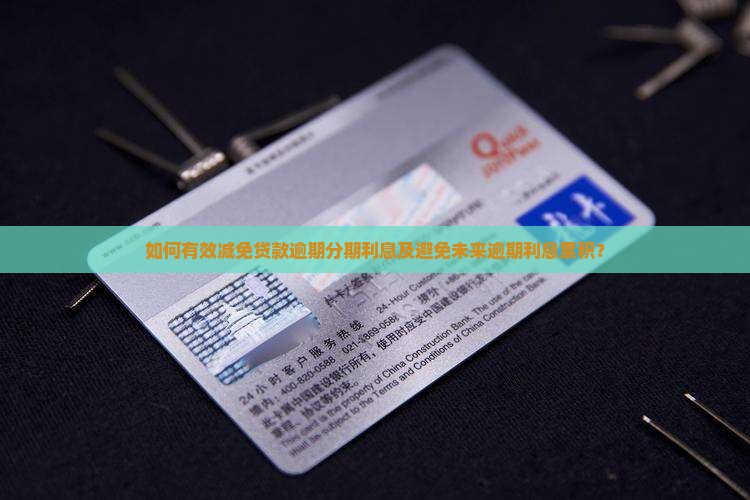如何有效减免贷款逾期分期利息及避免未来逾期利息累积？