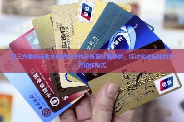 第三方委托催收欠款的合法性分析及效果评估：探讨合法催收的三方协作模式