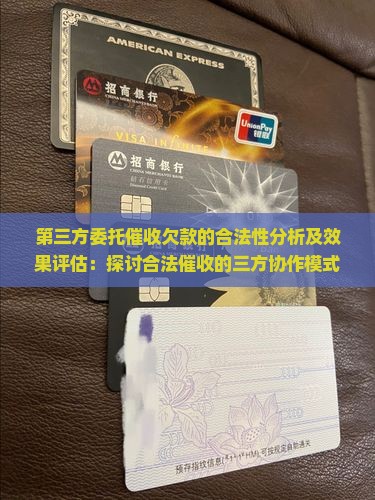 第三方委托催收欠款的合法性分析及效果评估：探讨合法催收的三方协作模式
