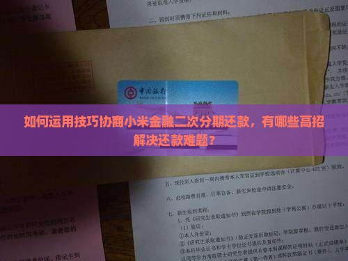 如何运用技巧协商小米金融二次分期还款，有哪些高招解决还款难题？