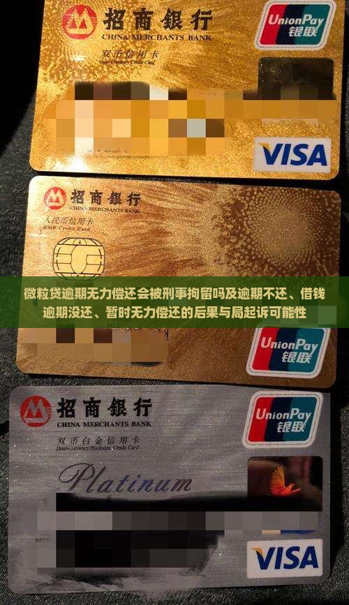 微粒贷逾期无力偿还会被刑事拘留吗及逾期不还、借钱逾期没还、暂时无力偿还的后果与局起诉可能性
