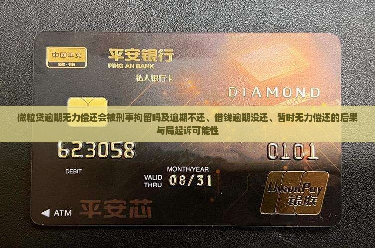 微粒贷逾期无力偿还会被刑事拘留吗及逾期不还、借钱逾期没还、暂时无力偿还的后果与局起诉可能性