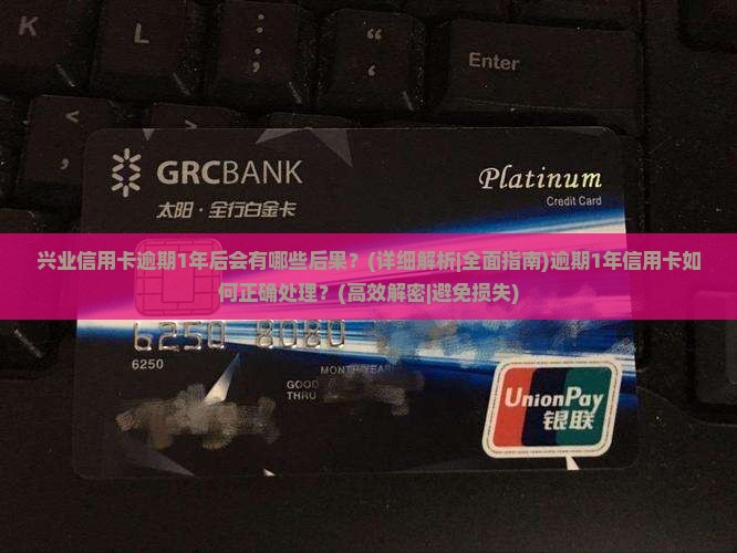 兴业信用卡逾期1年后会有哪些后果