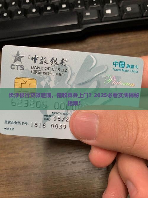 长沙银行贷款逾期会上门催收吗