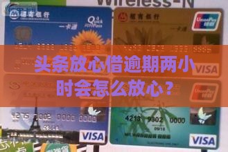 头条放心借逾期两小时会怎样