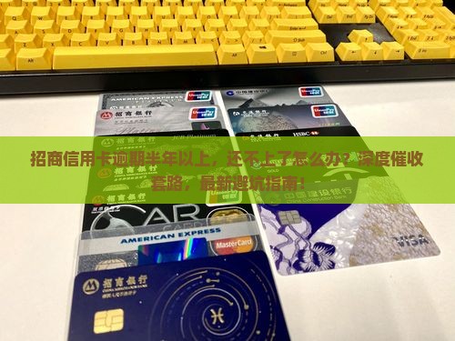 招商信用卡逾期半年以上
