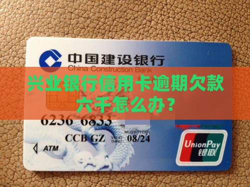 兴业信用卡逾期欠款六千怎么办理