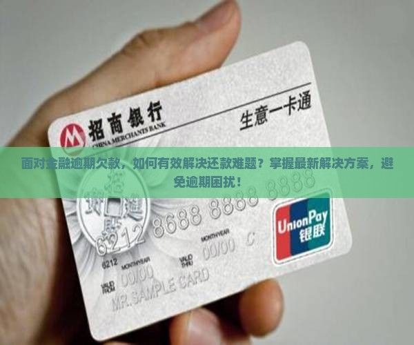 面对金融逾期欠款，如何有效解决还款难题？掌握最新解决方案，避免逾期困扰！