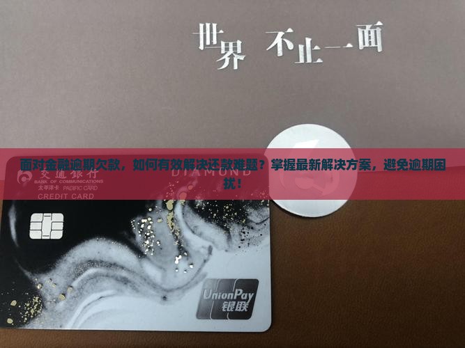 面对金融逾期欠款，如何有效解决还款难题？掌握最新解决方案，避免逾期困扰！