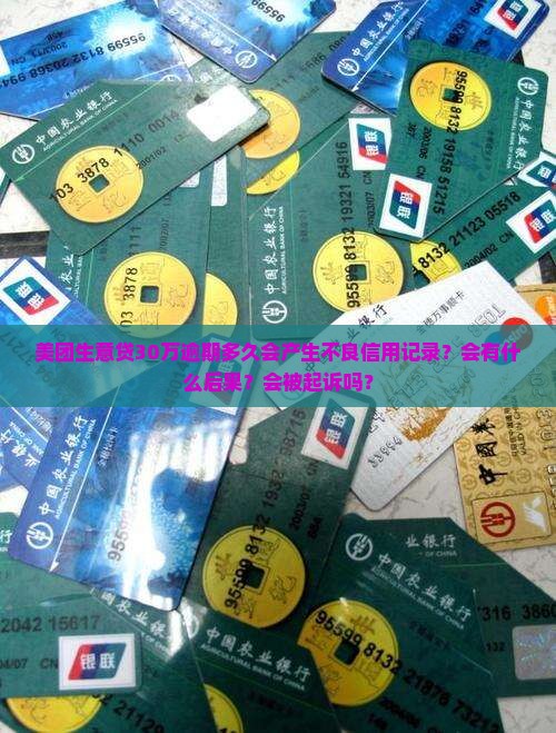 美团生意贷30万逾期多久会产生不良信用记录？会有什么后果？会被起诉吗？