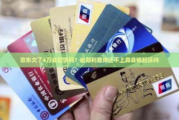 京东欠了4万会起诉吗？逾期利息缚还不上真会被起诉吗