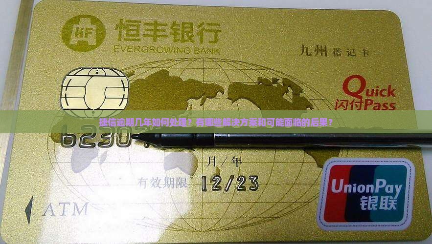 捷信逾期几年如何处理？有哪些解决方案和可能面临的后果？