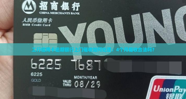 工行信用卡逾期银行上门催收如何处理：4个月催收合法吗？
