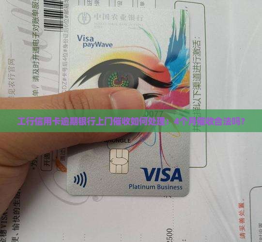 工行信用卡逾期银行上门催收如何处理：4个月催收合法吗？