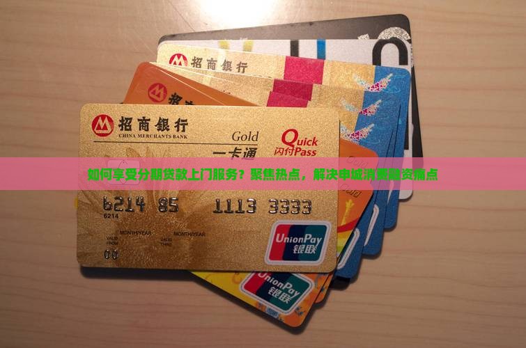 如何享受分期贷款上门服务？聚焦热点，解决申城消费融资痛点