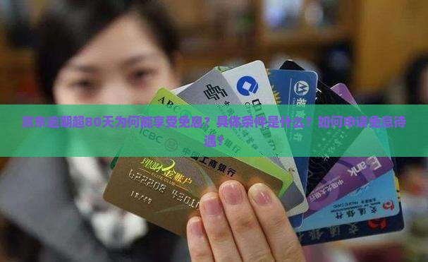 京东逾期超80天为何能享受免息？具体条件是什么？如何申请免息待遇？