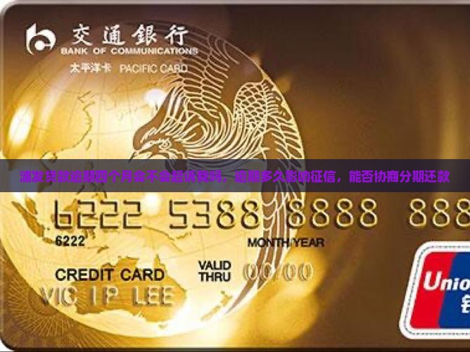 浦发贷款逾期四个月会不会起诉我吗，逾期多久影响征信，能否协商分期还款