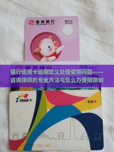 银行信用卡逾期怎么处理受限问题——咨询律师的专业方法与怎么办受限限制解析