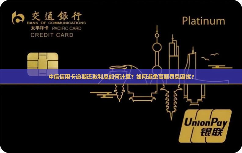中信信用卡逾期还款利息如何计算？如何避免高额罚息困扰？