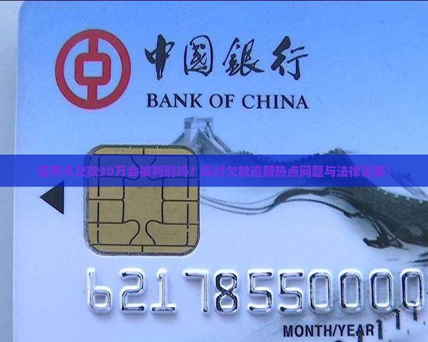 信用卡欠款30万会被判刑吗？探讨欠款逾期热点问题与法律后果！