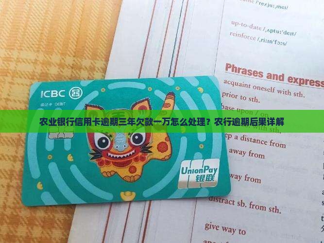 农业银行信用卡逾期三年欠款一万怎么处理？农行逾期后果详解