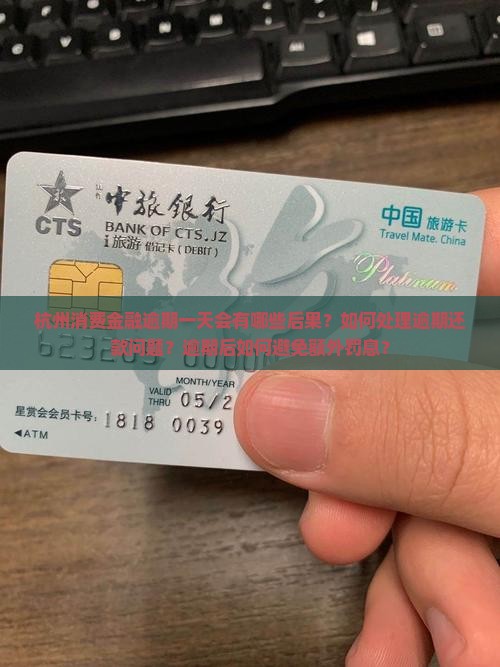 杭州消费金融逾期一天会有哪些后果？如何处理逾期还款问题？逾期后如何避免额外罚息？