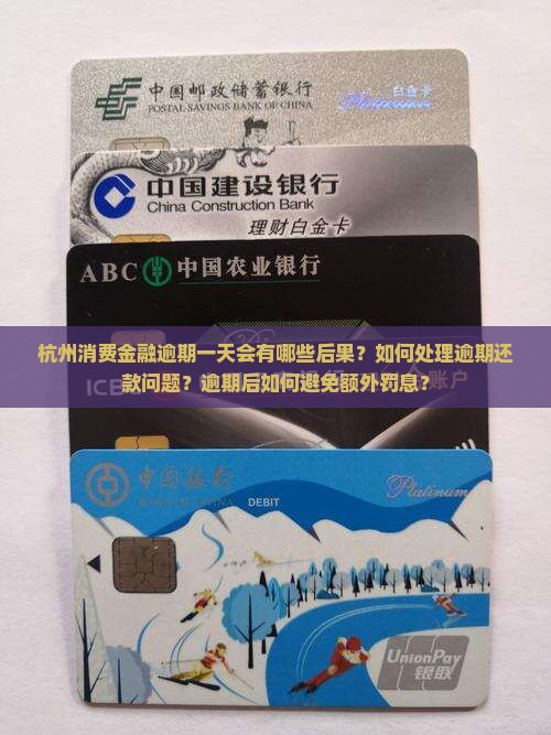杭州消费金融逾期一天会有哪些后果？如何处理逾期还款问题？逾期后如何避免额外罚息？