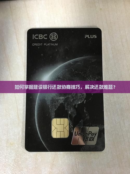 如何掌握建设银行还款协商技巧，解决还款难题？