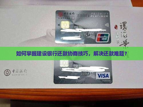如何掌握建设银行还款协商技巧，解决还款难题？