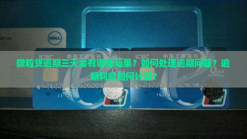微粒贷逾期三天会有哪些后果？如何处理逾期问题？逾期利息如何计算？
