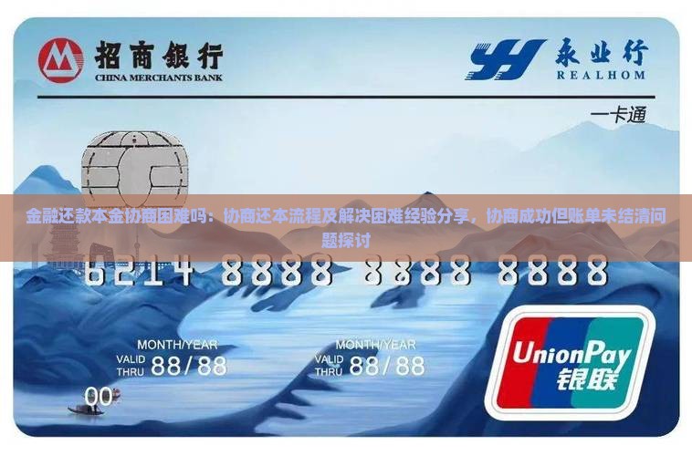 金融还款本金协商困难吗：协商还本流程及解决困难经验分享，协商成功但账单未结清问题探讨
