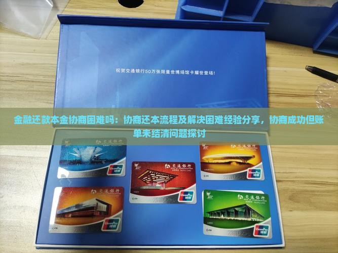 金融还款本金协商困难吗：协商还本流程及解决困难经验分享，协商成功但账单未结清问题探讨