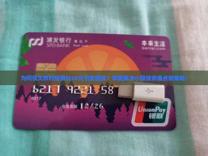 为何仅欠农村信用社20元引发困扰？掌握解决小额债务痛点新策略！