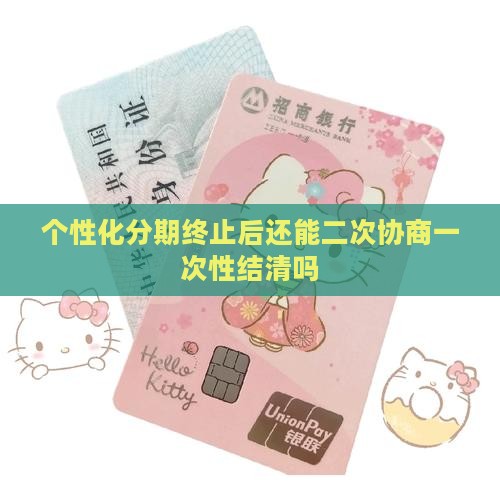 个性化分期终止后还能二次协商一次性结清吗