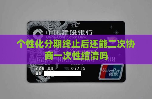 个性化分期终止后还能二次协商一次性结清吗