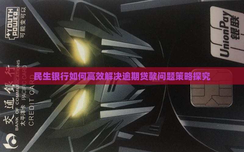 民生银行如何高效解决逾期贷款问题策略探究