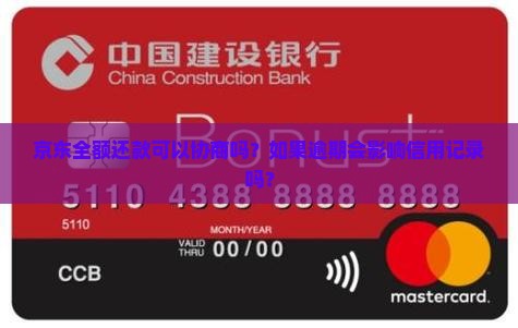 京东全额还款可以协商吗？如果逾期会影响信用记录吗？