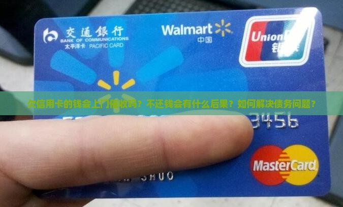 欠信用卡的钱会上门催收吗？不还钱会有什么后果？如何解决债务问题？