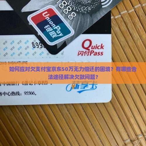 如何应对欠支付宝京东50万无力偿还的困境？有哪些合法途径解决欠款问题？