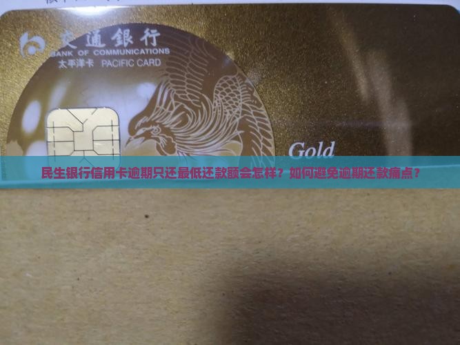 民生银行信用卡逾期只还最低还款额会怎样？如何避免逾期还款痛点？