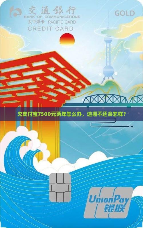 欠支付宝7500元两年怎么办，逾期不还会怎样？