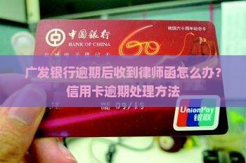 广发银行逾期后收到律师函怎么办？信用卡逾期处理方法