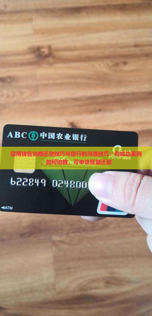 信用钱包协商还款技巧与银行的沟通技巧：有成功案例，如何协商，可申请延期还款
